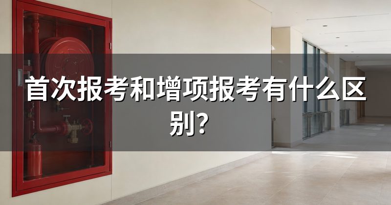 首次报考和增项报考有什么区别?