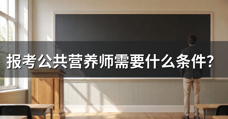 报考公共营养师需要什么条件?