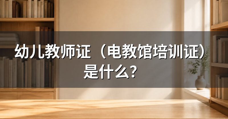 幼儿教师证(电教馆培训证)是什么?