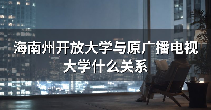 海南州开放大学与原广播电视大学什么关系
