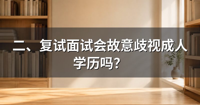 二、复试面试会故意歧视成人学历吗?