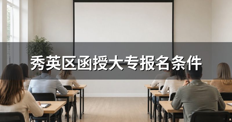 秀英区函授大专报名条件