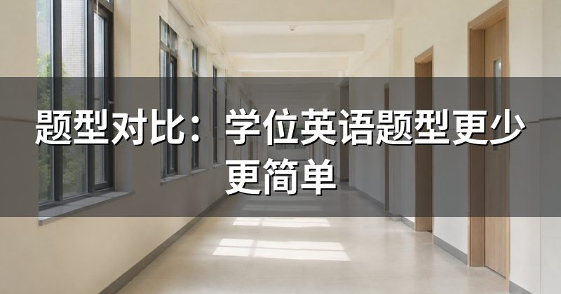 题型对比:学位英语题型更少更简单