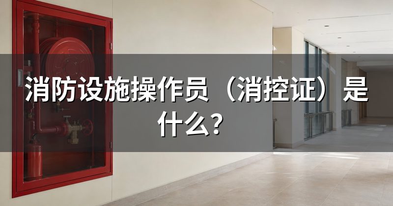 消防设施操作员(消控证)是什么?