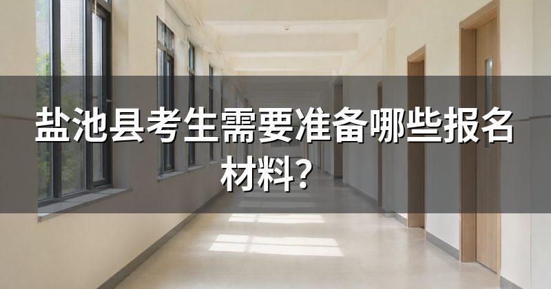 盐池县考生需要准备哪些报名材料?