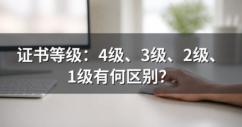 证书等级:4级、3级、2级、1级有何区别?