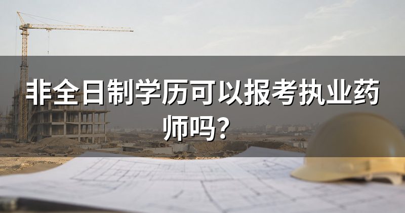 非全日制学历可以报考执业药师吗?