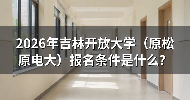 2026年吉林开放大学(原松原电大)报名条件是什么?