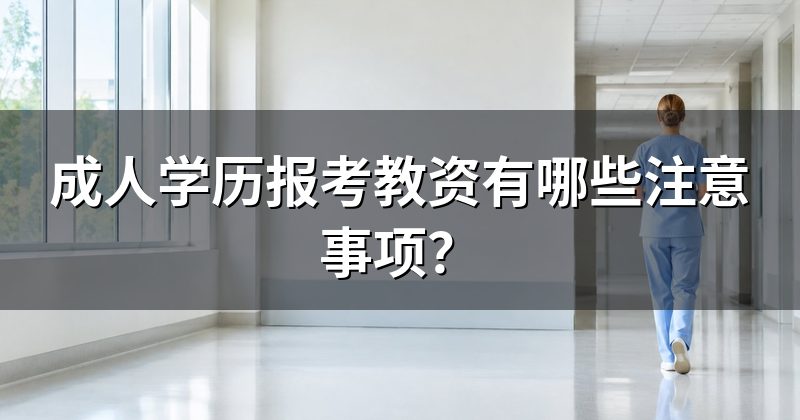 成人学历报考教资有哪些注意事项？