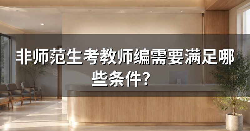 非师范生考教师编需要满足哪些条件?