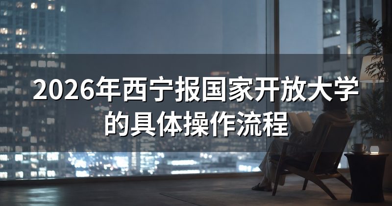 2026年西宁报国家开放大学的具体操作流程