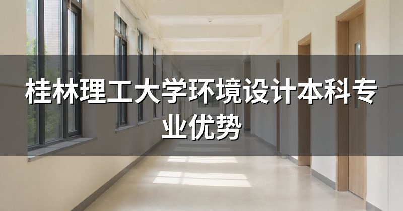 桂林理工大学环境设计本科专业优势