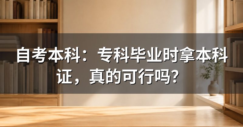 自考本科：专科毕业时拿本科证，真的可行吗？
