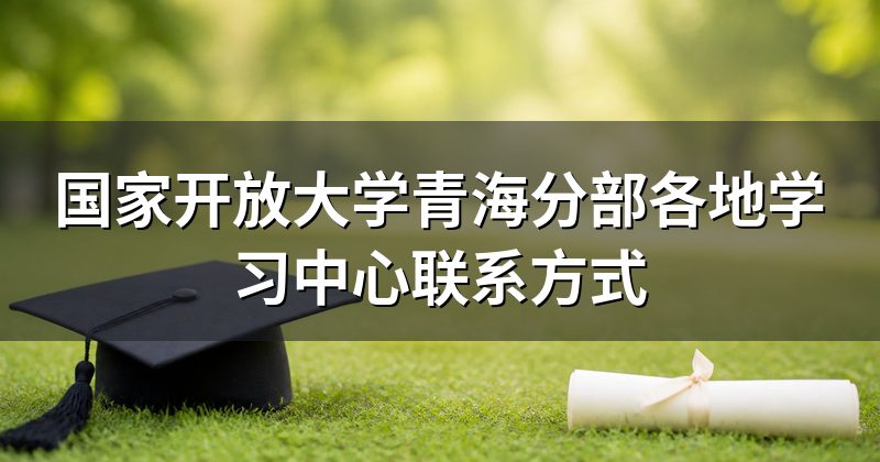 国家开放大学青海分部各地学习中心联系方式