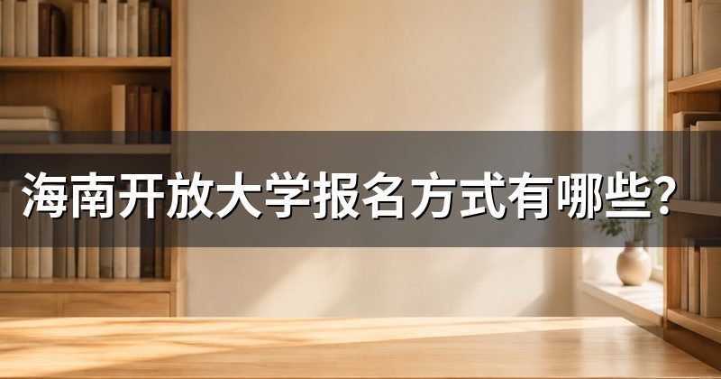 海南开放大学报名方式有哪些？