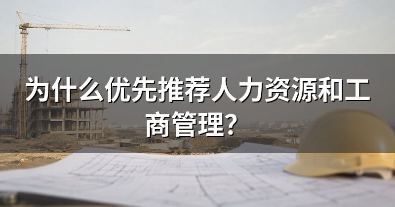 为什么优先推荐人力资源和工商管理?
