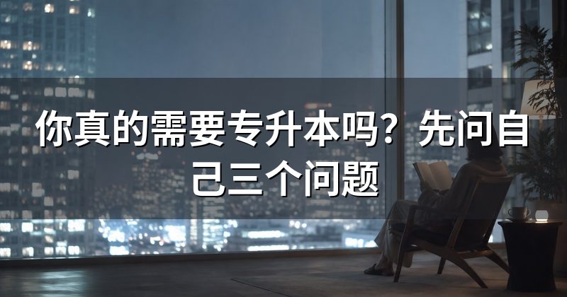 你真的需要专升本吗?先问自己三个问题