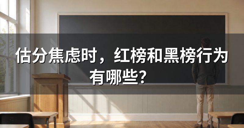 估分焦虑时,红榜和黑榜行为有哪些?