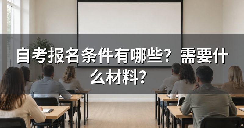 自考报名条件有哪些?需要什么材料?