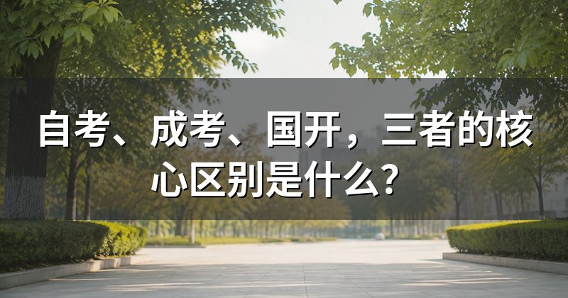 自考、成考、国开,三者的核心区别是什么?