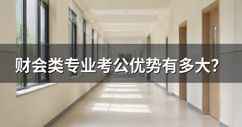 财会类专业考公优势有多大?
