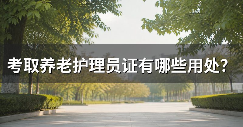 考取养老护理员证有哪些用处？