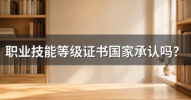 职业技能等级证书国家承认吗?