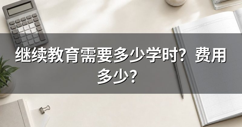 继续教育需要多少学时?费用多少?