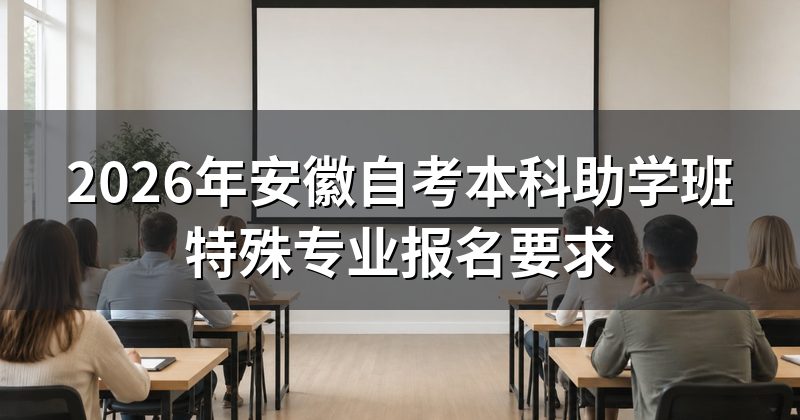 2026年安徽自考本科助学班特殊专业报名要求