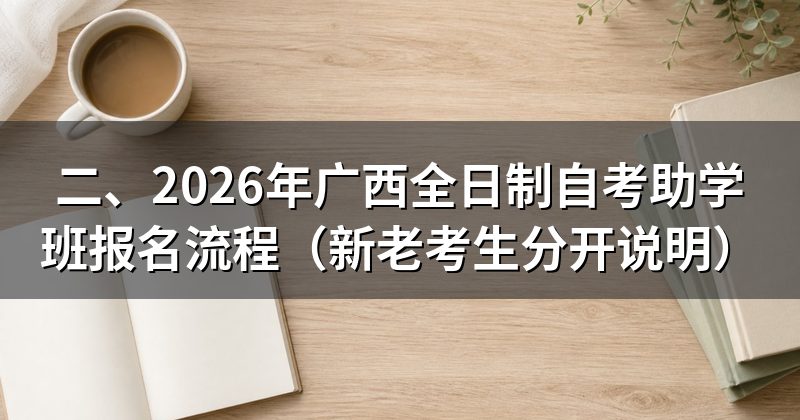 二、2026年广西全日制自考助学班报名流程(新老考生分开说明)