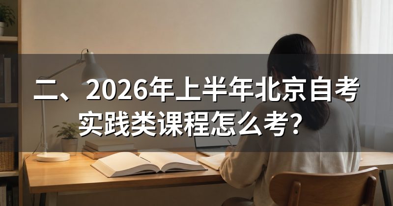 二、2026年上半年北京自考实践类课程怎么考?