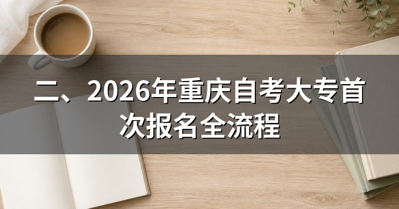 二、2026年重庆自考大专首次报名全流程