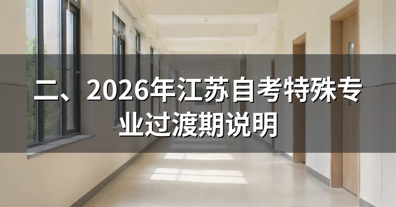 二、2026年江苏自考特殊专业过渡期说明