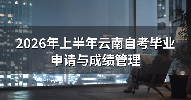 2026年上半年云南自考毕业申请与成绩管理