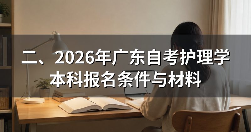 二、2026年广东自考护理学本科报名条件与材料