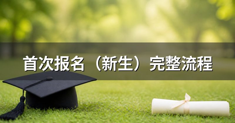 首次报名(新生)完整流程