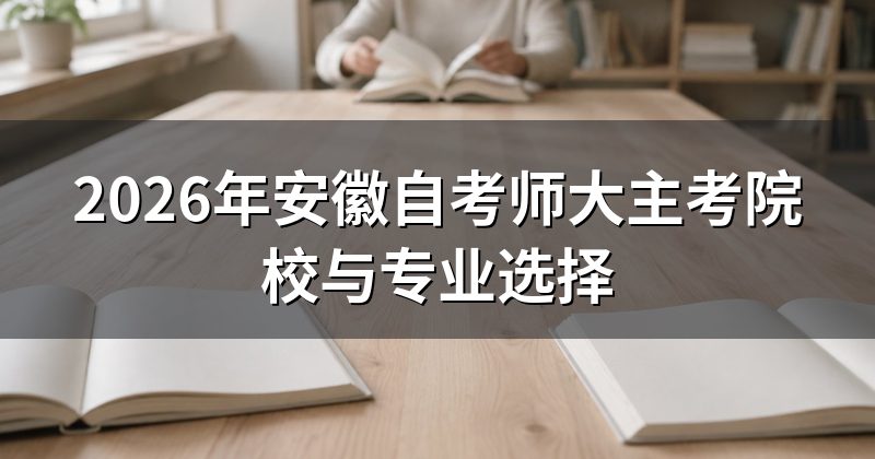 2026年安徽自考师大主考院校与专业选择