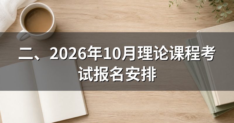 二、2026年10月理论课程考试报名安排