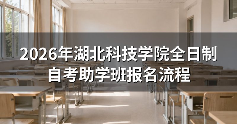 2026年湖北科技学院全日制自考助学班报名流程