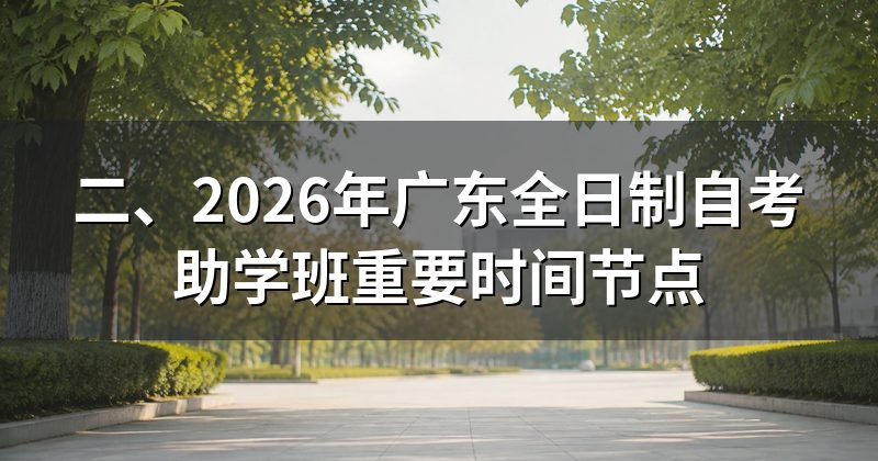 二、2026年广东全日制自考助学班重要时间节点