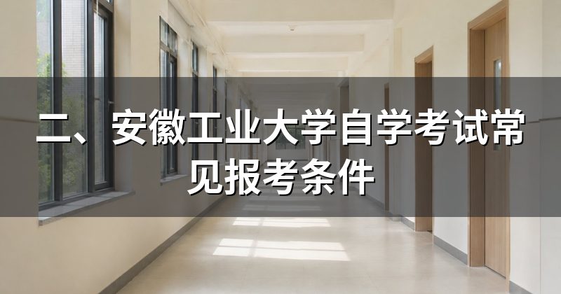 二、安徽工业大学自学考试常见报考条件