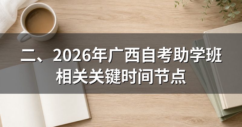 二、2026年广西自考助学班相关关键时间节点