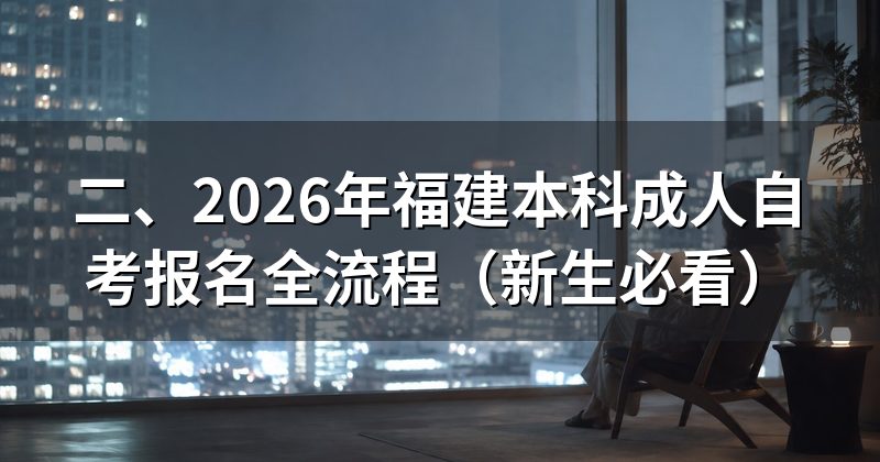 二、2026年福建本科成人自考报名全流程(新生必看)