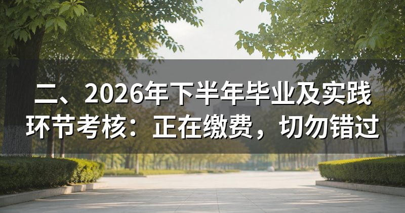 二、2026年下半年毕业及实践环节考核:正在缴费,切勿错过