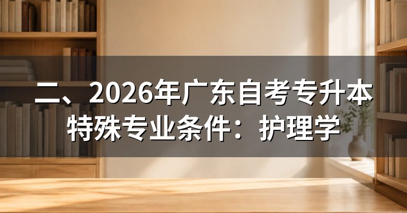 二、2026年广东自考专升本特殊专业条件:护理学