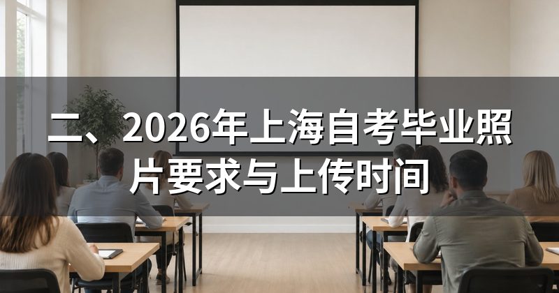 二、2026年上海自考毕业照片要求与上传时间