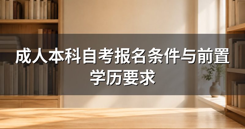 成人本科自考报名条件与前置学历要求