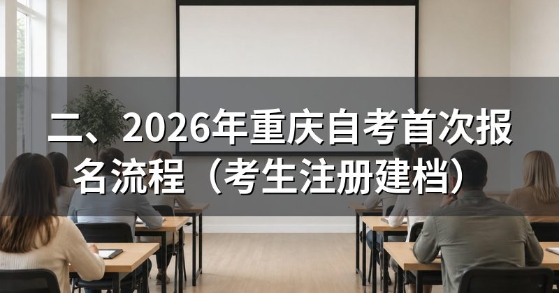 二、2026年重庆自考首次报名流程(考生注册建档)