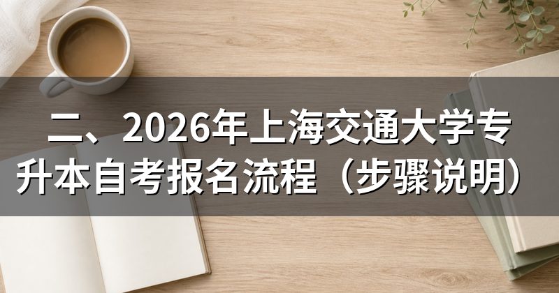 二、2026年上海交通大学专升本自考报名流程（步骤说明）
