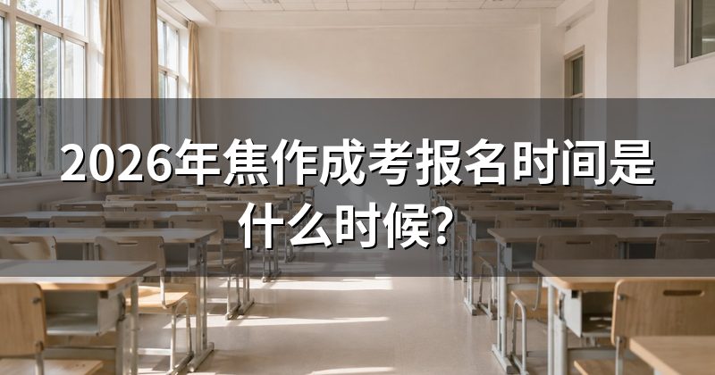 2026年焦作成考报名时间是什么时候?